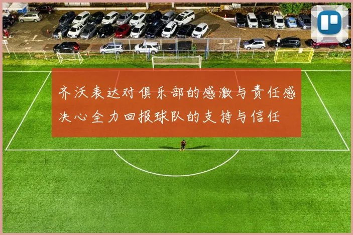 齐沃表达对俱乐部的感激与责任感决心全力回报球队的支持与信任