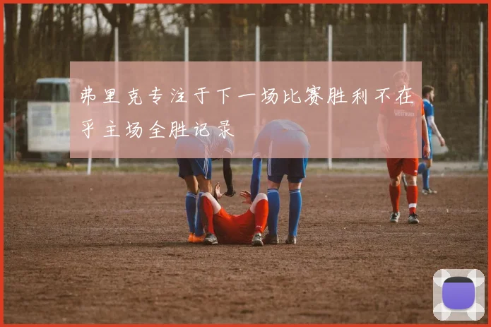 弗里克专注于下一场比赛胜利不在乎主场全胜记录