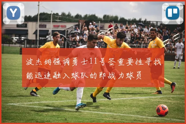 波杰姆强调勇士11号签重要性寻找能迅速融入球队的即战力球员