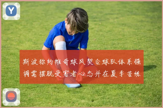 斯波称约维奇球风契合球队体系强调需摆脱受害者心态并在夏季苦练