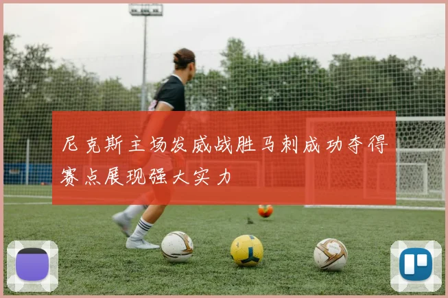 尼克斯主场发威战胜马刺成功夺得赛点展现强大实力