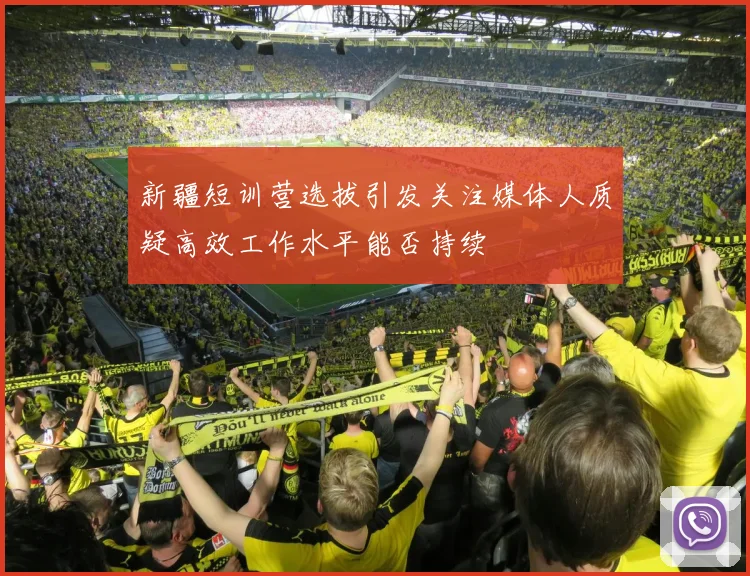 新疆短训营选拔引发关注媒体人质疑高效工作水平能否持续
