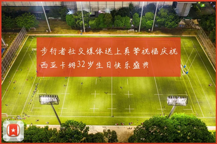 步行者社交媒体送上真挚祝福庆祝西亚卡姆32岁生日快乐盛典
