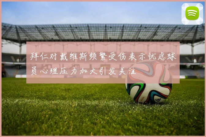 拜仁对戴维斯频繁受伤表示忧虑球员心理压力加大引发关注