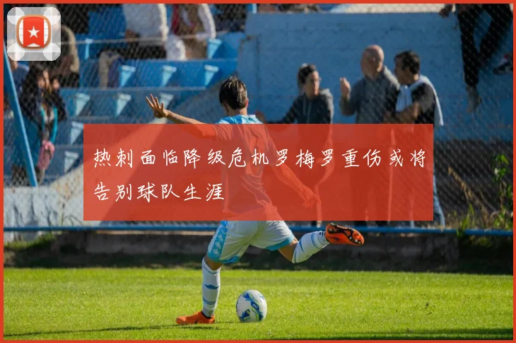 热刺面临降级危机罗梅罗重伤或将告别球队生涯