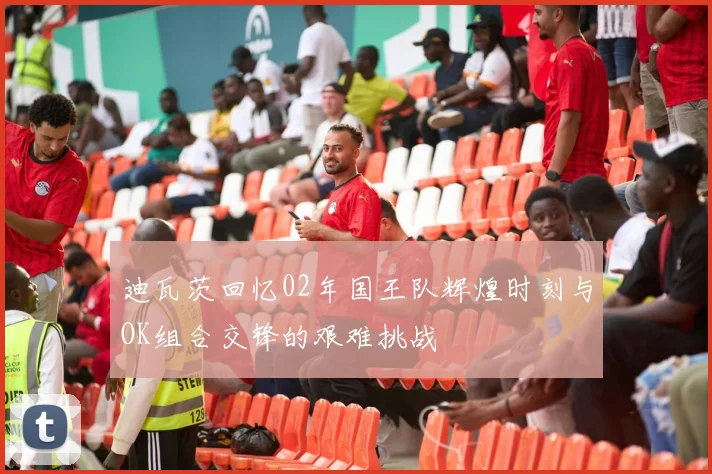 迪瓦茨回忆02年国王队辉煌时刻与OK组合交锋的艰难挑战