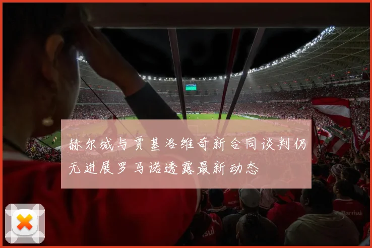 赫尔城与贾基洛维奇新合同谈判仍无进展罗马诺透露最新动态