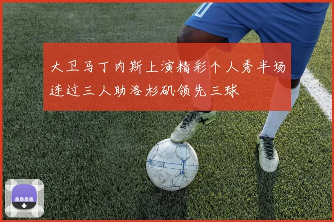 大卫马丁内斯上演精彩个人秀半场连过三人助洛杉矶领先三球