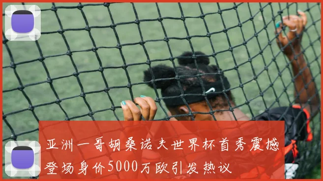 亚洲一哥胡桑诺夫世界杯首秀震撼登场身价5000万欧引发热议