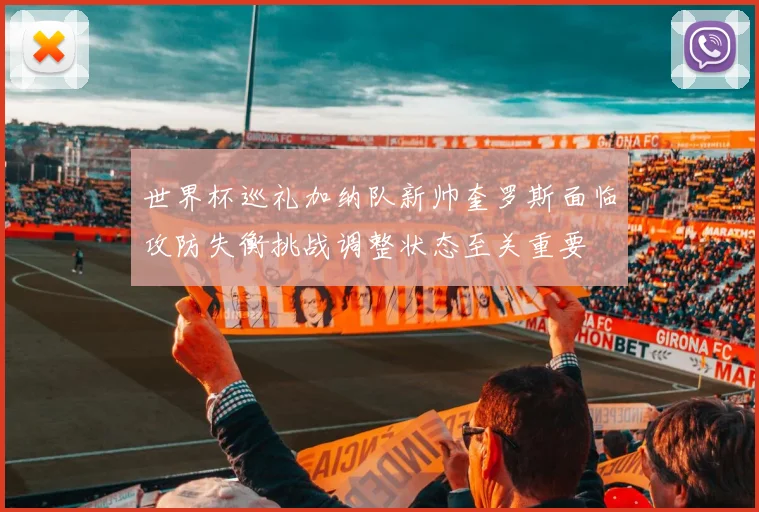 世界杯巡礼加纳队新帅奎罗斯面临攻防失衡挑战调整状态至关重要