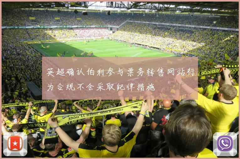 英超确认伯利参与票务转售网站行为合规不会采取纪律措施