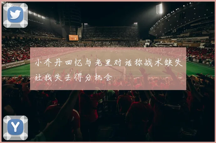 小乔丹回忆与老里对话称战术缺失让我失去得分机会